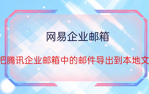 网易企业邮箱 如何把腾讯企业邮箱中的邮件导出到本地文件夹？